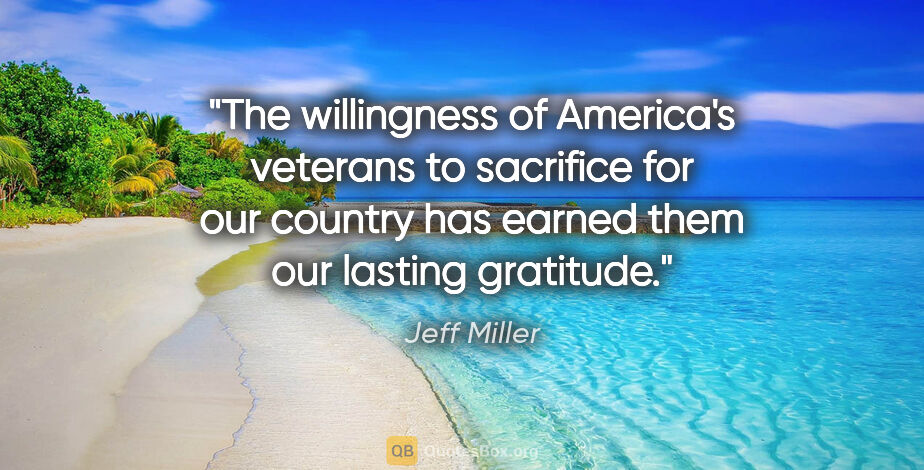 Jeff Miller quote: "The willingness of America's veterans to sacrifice for our..."