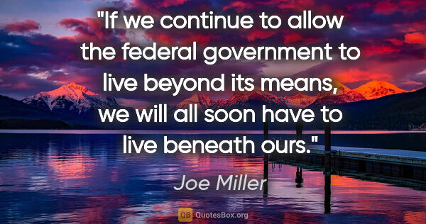Joe Miller quote: "If we continue to allow the federal government to live beyond..."