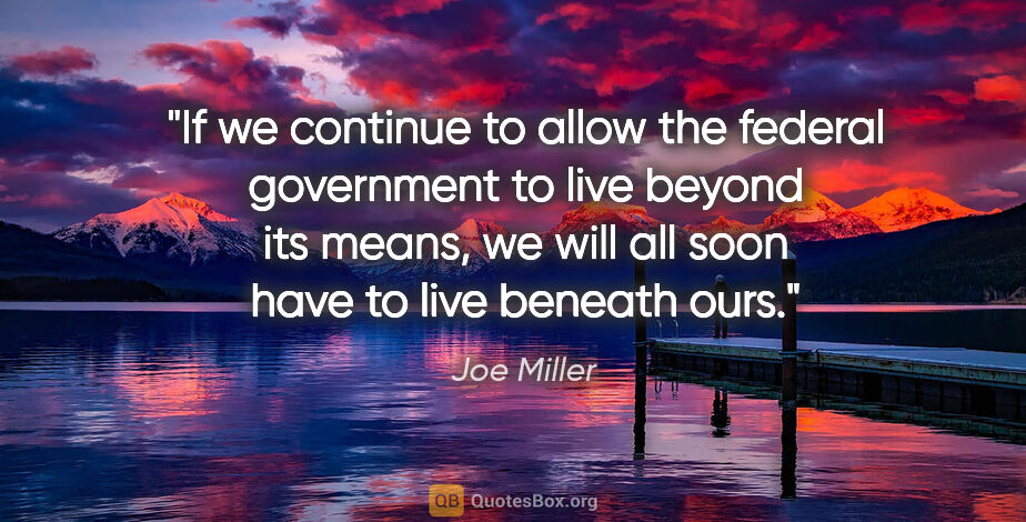 Joe Miller quote: "If we continue to allow the federal government to live beyond..."