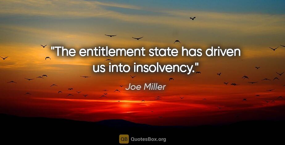 Joe Miller quote: "The entitlement state has driven us into insolvency."