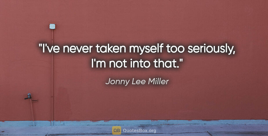 Jonny Lee Miller quote: "I've never taken myself too seriously, I'm not into that."