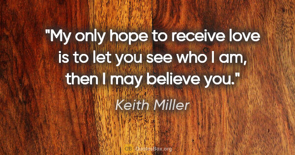 Keith Miller quote: "My only hope to receive love is to let you see who I am, then..."