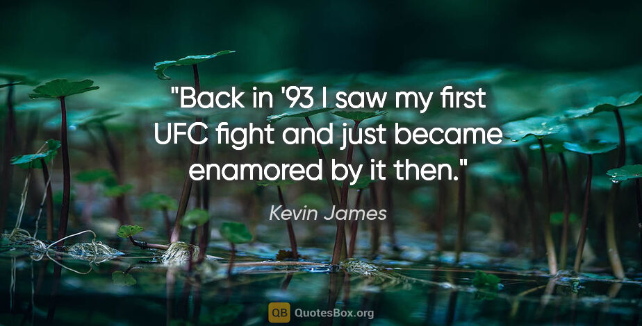 Kevin James quote: "Back in '93 I saw my first UFC fight and just became enamored..."