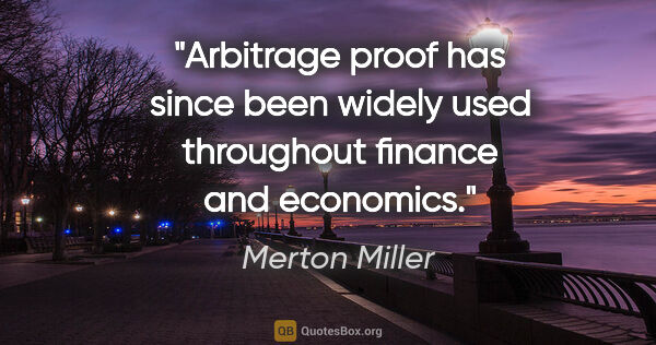 Merton Miller quote: "Arbitrage proof has since been widely used throughout finance..."