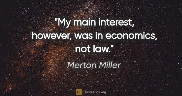 Merton Miller quote: "My main interest, however, was in economics, not law."