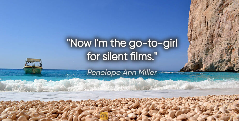 Penelope Ann Miller quote: "Now I'm the go-to-girl for silent films."