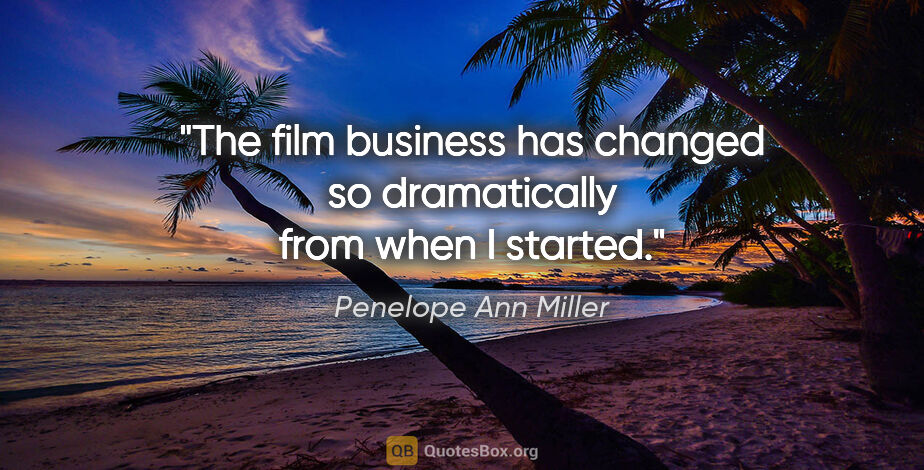 Penelope Ann Miller quote: "The film business has changed so dramatically from when I..."