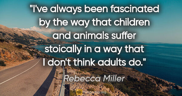 Rebecca Miller quote: "I've always been fascinated by the way that children and..."