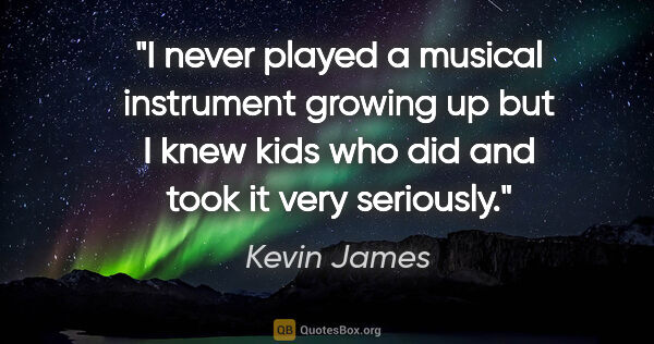Kevin James quote: "I never played a musical instrument growing up but I knew kids..."