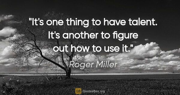 Roger Miller quote: "It's one thing to have talent. It's another to figure out how..."