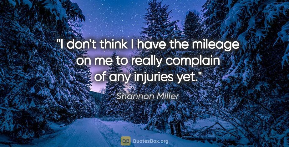 Shannon Miller quote: "I don't think I have the mileage on me to really complain of..."