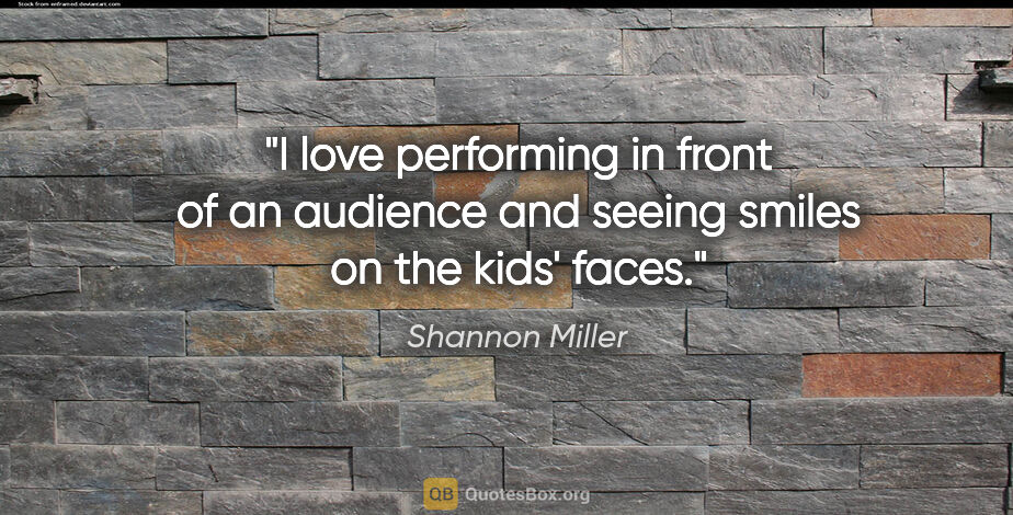 Shannon Miller quote: "I love performing in front of an audience and seeing smiles on..."