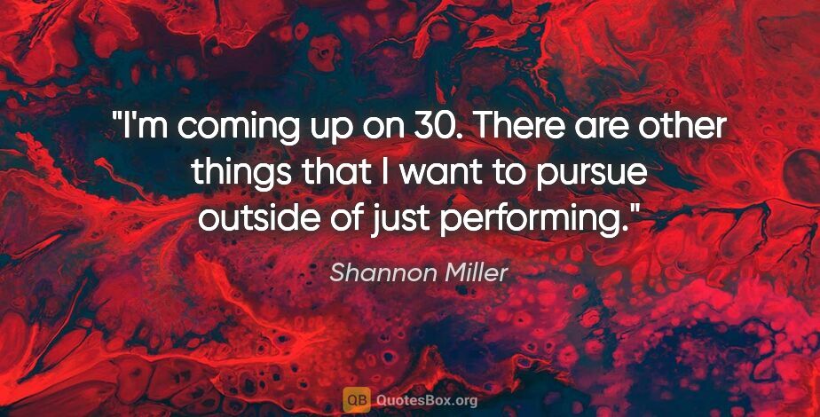 Shannon Miller quote: "I'm coming up on 30. There are other things that I want to..."
