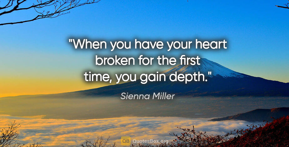 Sienna Miller quote: "When you have your heart broken for the first time, you gain..."