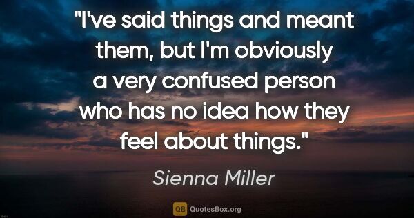 Sienna Miller quote: "I've said things and meant them, but I'm obviously a very..."