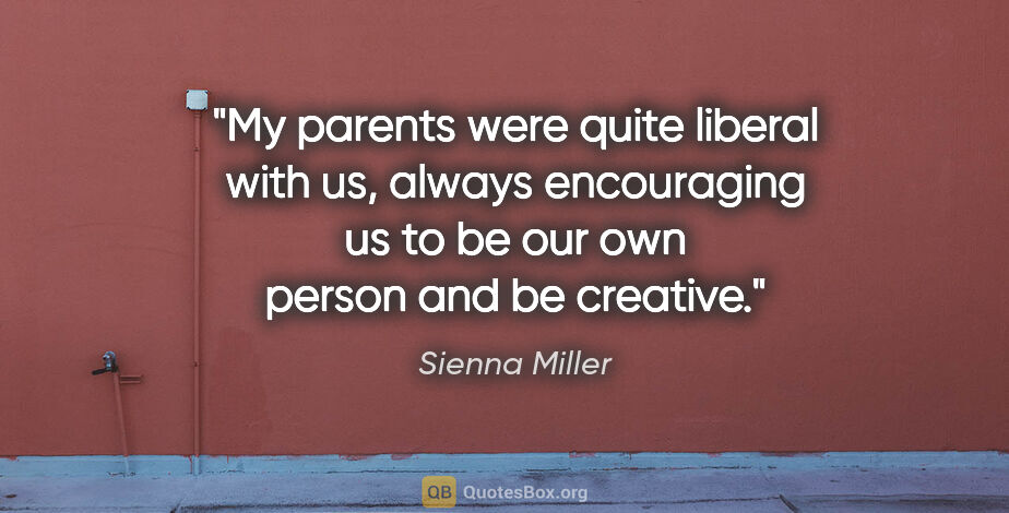 Sienna Miller quote: "My parents were quite liberal with us, always encouraging us..."