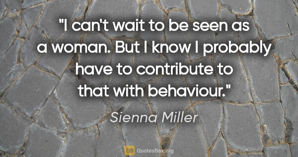 Sienna Miller quote: "I can't wait to be seen as a woman. But I know I probably have..."