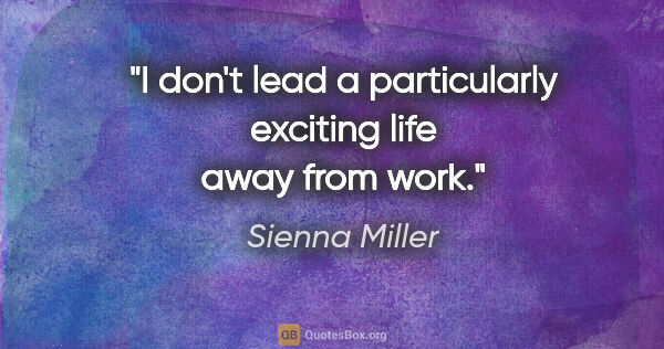 Sienna Miller quote: "I don't lead a particularly exciting life away from work."