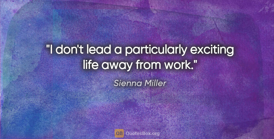 Sienna Miller quote: "I don't lead a particularly exciting life away from work."