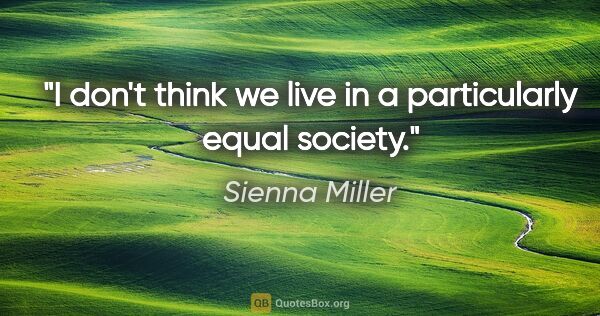 Sienna Miller quote: "I don't think we live in a particularly equal society."