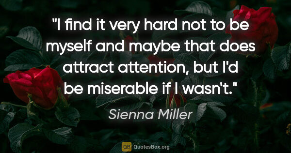 Sienna Miller quote: "I find it very hard not to be myself and maybe that does..."