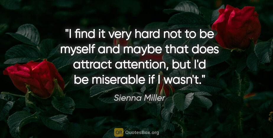 Sienna Miller quote: "I find it very hard not to be myself and maybe that does..."