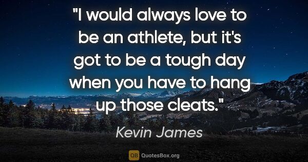 Kevin James quote: "I would always love to be an athlete, but it's got to be a..."