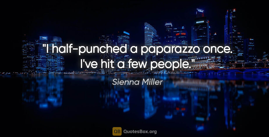 Sienna Miller quote: "I half-punched a paparazzo once. I've hit a few people."
