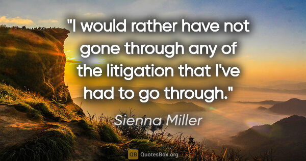 Sienna Miller quote: "I would rather have not gone through any of the litigation..."