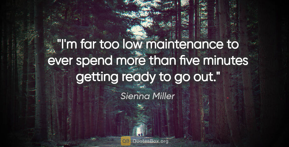 Sienna Miller quote: "I'm far too low maintenance to ever spend more than five..."