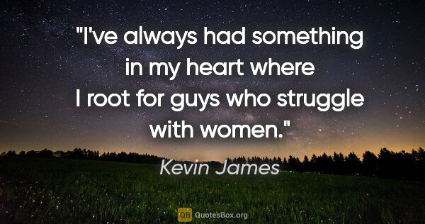 Kevin James quote: "I've always had something in my heart where I root for guys..."