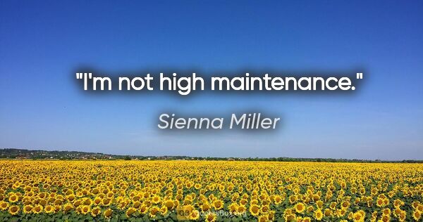 Sienna Miller quote: "I'm not high maintenance."