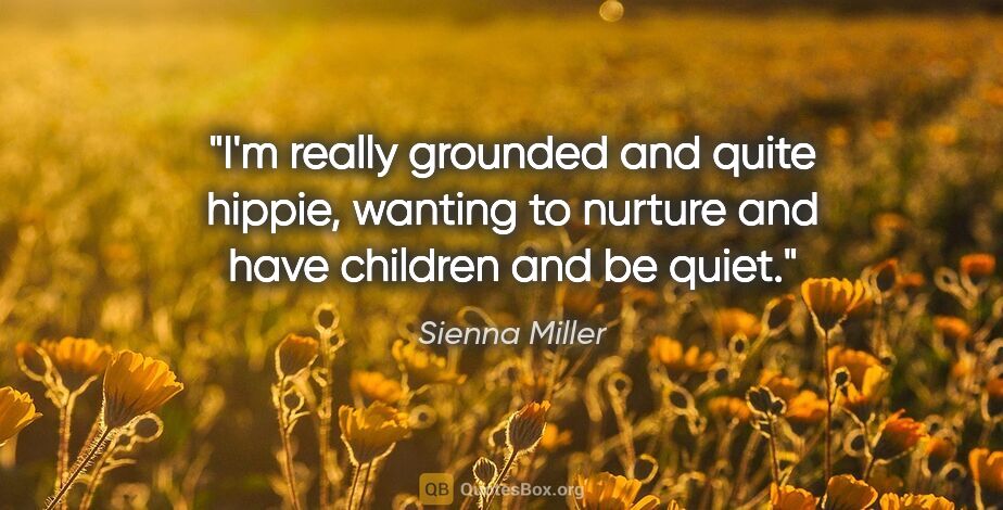 Sienna Miller quote: "I'm really grounded and quite hippie, wanting to nurture and..."