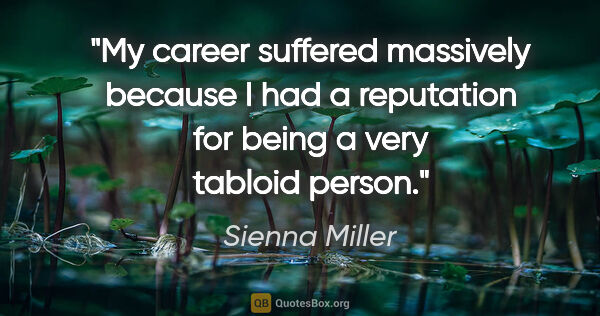 Sienna Miller quote: "My career suffered massively because I had a reputation for..."