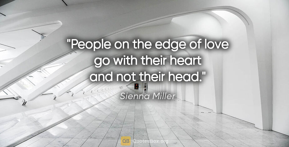 Sienna Miller quote: "People on the edge of love go with their heart and not their..."