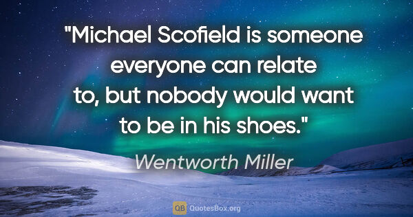 Wentworth Miller quote: "Michael Scofield is someone everyone can relate to, but nobody..."