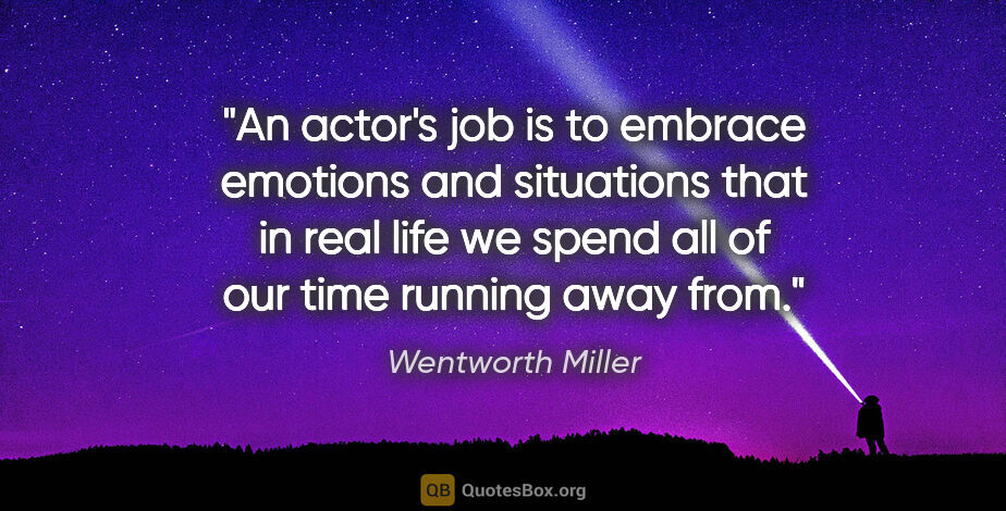 Wentworth Miller quote: "An actor's job is to embrace emotions and situations that in..."
