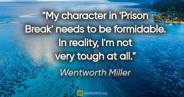 Wentworth Miller quote: "My character in 'Prison Break' needs to be formidable. In..."