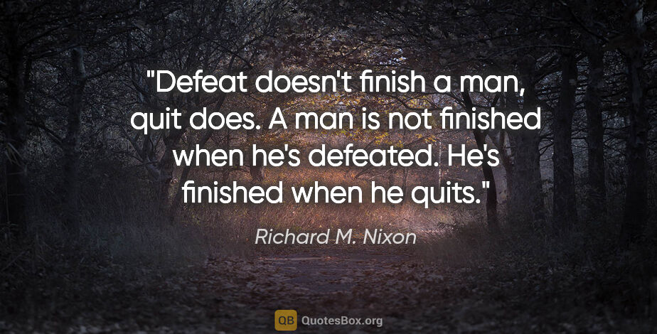 Richard M. Nixon quote: "Defeat doesn't finish a man, quit does. A man is not finished..."