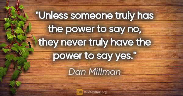 Dan Millman quote: "Unless someone truly has the power to say no, they never truly..."