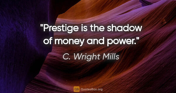 C. Wright Mills quote: "Prestige is the shadow of money and power."