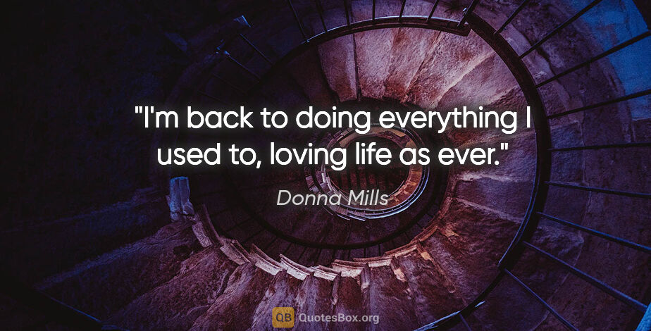 Donna Mills quote: "I'm back to doing everything I used to, loving life as ever."