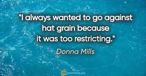 Donna Mills quote: "I always wanted to go against hat grain because it was too..."