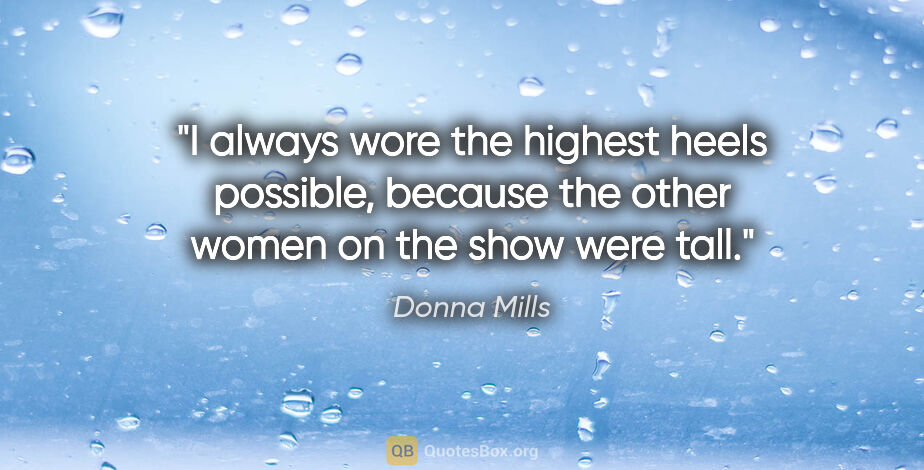 Donna Mills quote: "I always wore the highest heels possible, because the other..."