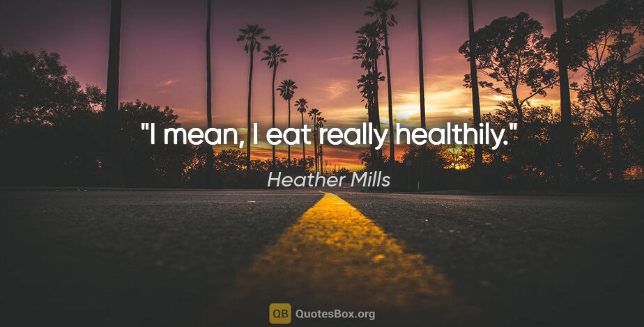 Heather Mills quote: "I mean, I eat really healthily."