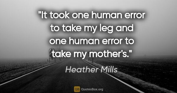 Heather Mills quote: "It took one human error to take my leg and one human error to..."