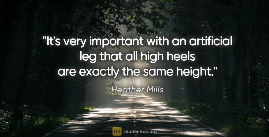 Heather Mills quote: "It's very important with an artificial leg that all high heels..."
