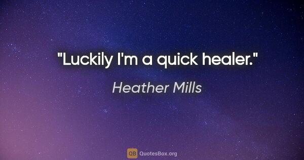 Heather Mills quote: "Luckily I'm a quick healer."