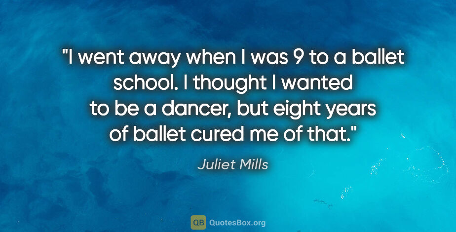 Juliet Mills quote: "I went away when I was 9 to a ballet school. I thought I..."