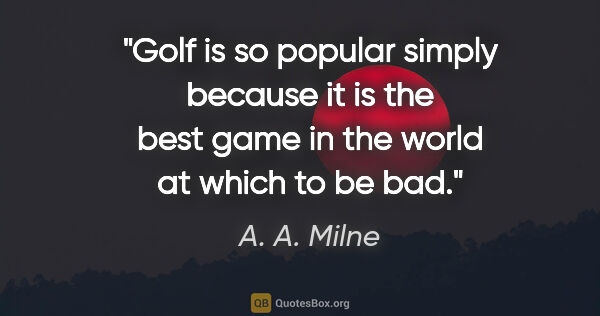 A. A. Milne quote: "Golf is so popular simply because it is the best game in the..."